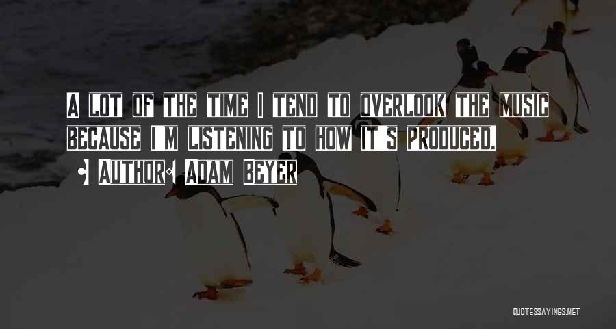 Adam Beyer Quotes: A Lot Of The Time I Tend To Overlook The Music Because I'm Listening To How It's Produced.