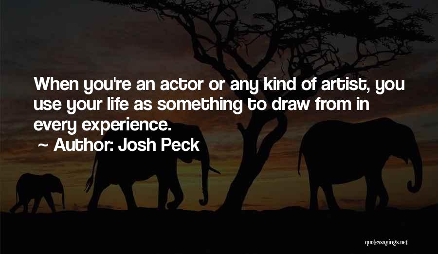 Josh Peck Quotes: When You're An Actor Or Any Kind Of Artist, You Use Your Life As Something To Draw From In Every