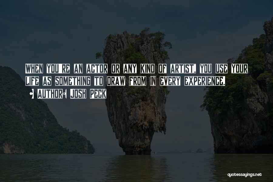 Josh Peck Quotes: When You're An Actor Or Any Kind Of Artist, You Use Your Life As Something To Draw From In Every
