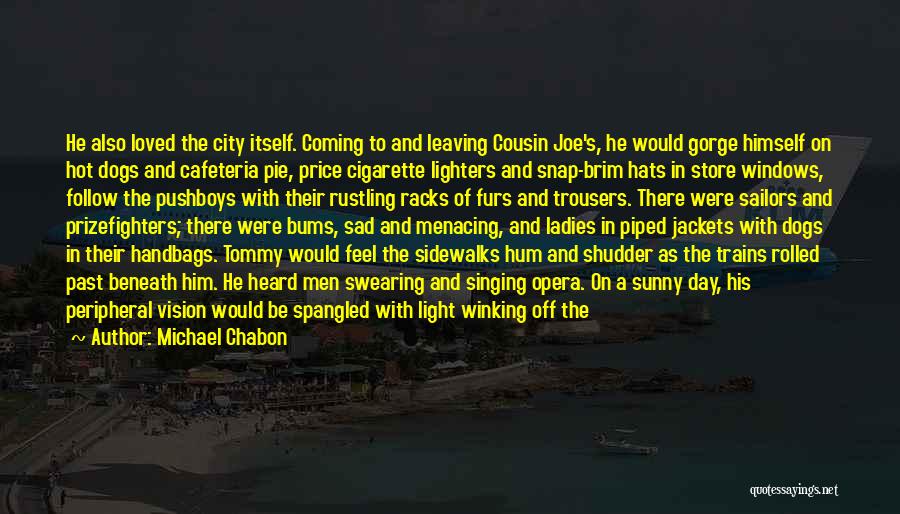 Michael Chabon Quotes: He Also Loved The City Itself. Coming To And Leaving Cousin Joe's, He Would Gorge Himself On Hot Dogs And