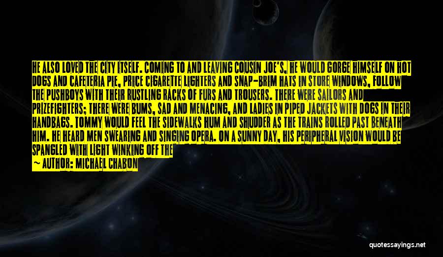 Michael Chabon Quotes: He Also Loved The City Itself. Coming To And Leaving Cousin Joe's, He Would Gorge Himself On Hot Dogs And