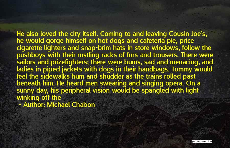 Michael Chabon Quotes: He Also Loved The City Itself. Coming To And Leaving Cousin Joe's, He Would Gorge Himself On Hot Dogs And