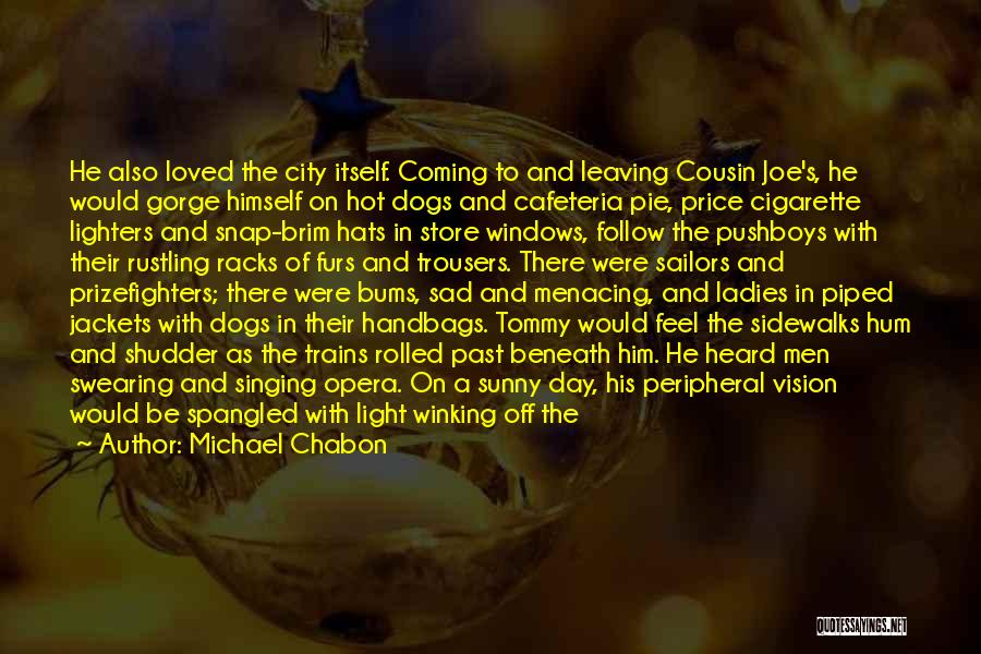 Michael Chabon Quotes: He Also Loved The City Itself. Coming To And Leaving Cousin Joe's, He Would Gorge Himself On Hot Dogs And