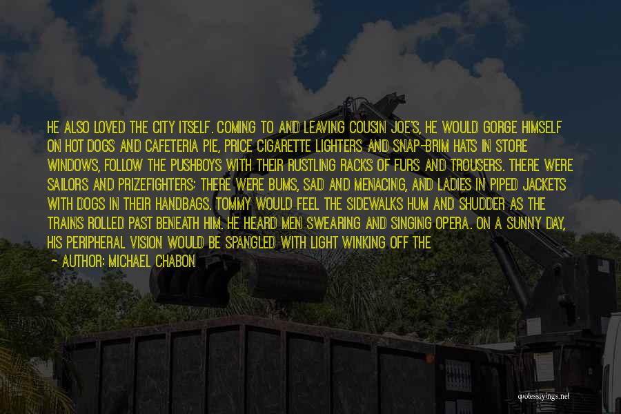 Michael Chabon Quotes: He Also Loved The City Itself. Coming To And Leaving Cousin Joe's, He Would Gorge Himself On Hot Dogs And