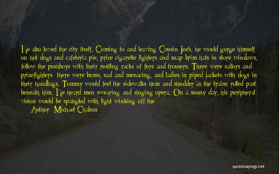 Michael Chabon Quotes: He Also Loved The City Itself. Coming To And Leaving Cousin Joe's, He Would Gorge Himself On Hot Dogs And