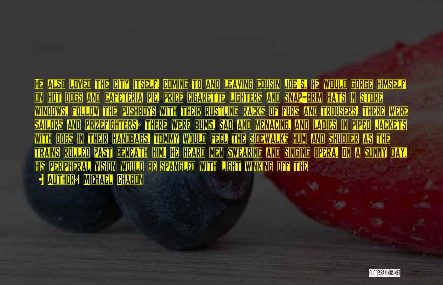 Michael Chabon Quotes: He Also Loved The City Itself. Coming To And Leaving Cousin Joe's, He Would Gorge Himself On Hot Dogs And