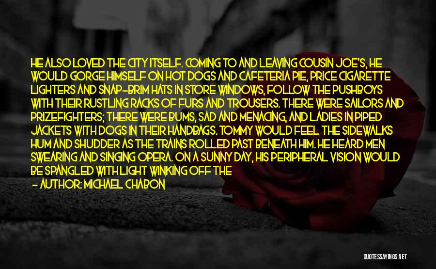 Michael Chabon Quotes: He Also Loved The City Itself. Coming To And Leaving Cousin Joe's, He Would Gorge Himself On Hot Dogs And