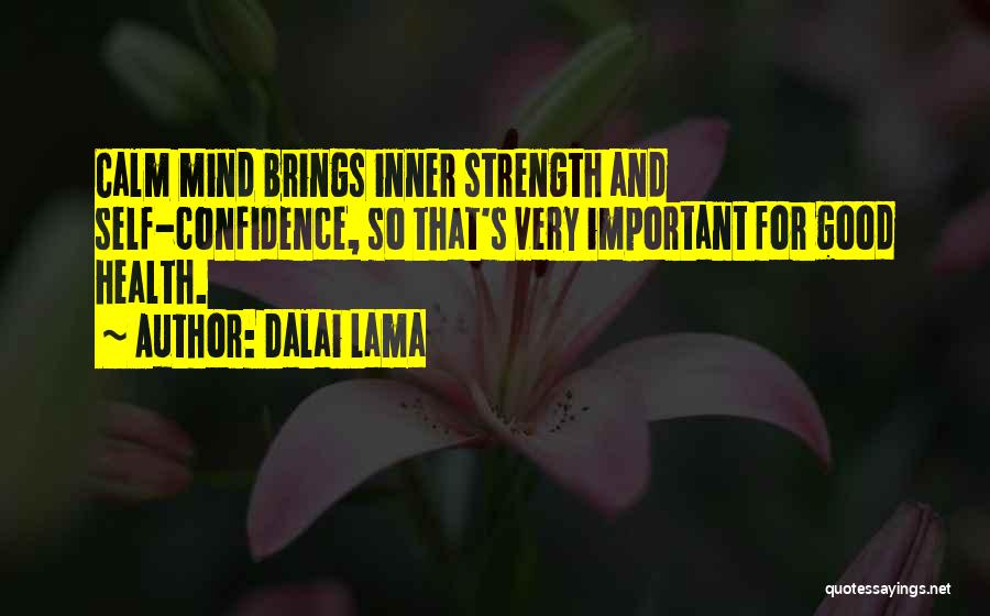 Dalai Lama Quotes: Calm Mind Brings Inner Strength And Self-confidence, So That's Very Important For Good Health.