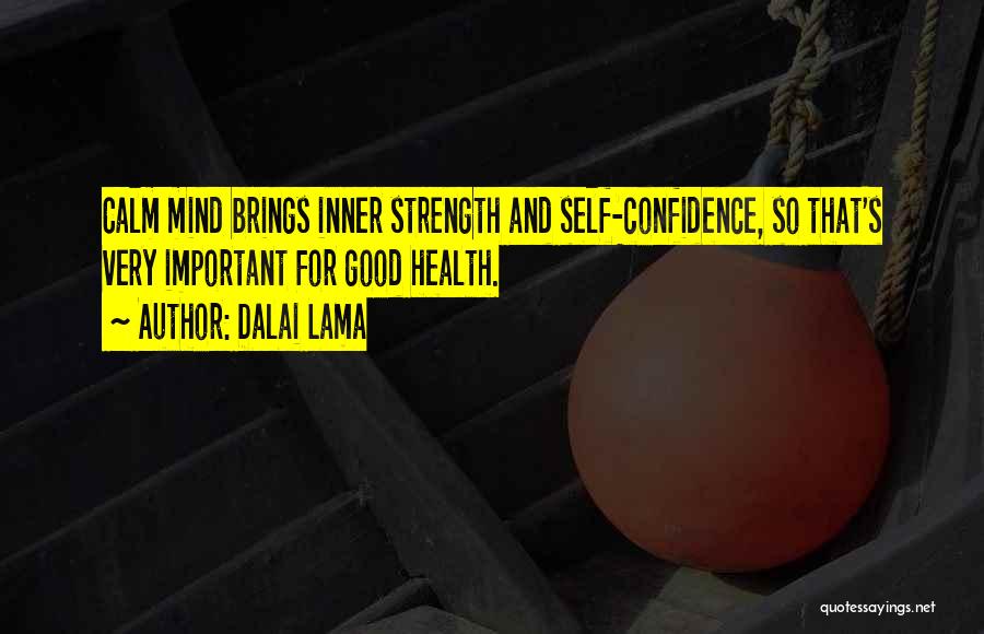 Dalai Lama Quotes: Calm Mind Brings Inner Strength And Self-confidence, So That's Very Important For Good Health.