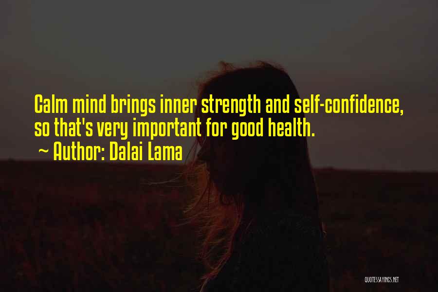 Dalai Lama Quotes: Calm Mind Brings Inner Strength And Self-confidence, So That's Very Important For Good Health.