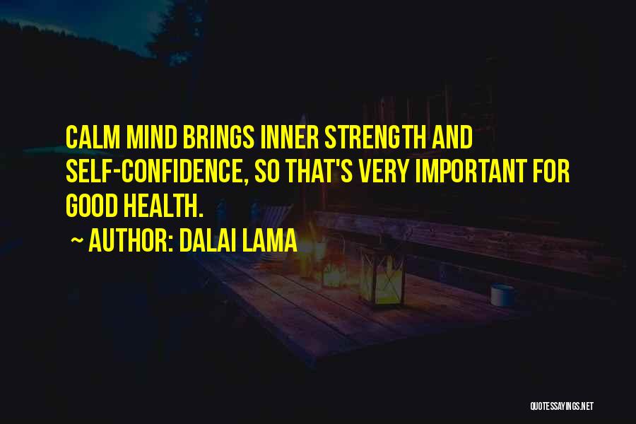 Dalai Lama Quotes: Calm Mind Brings Inner Strength And Self-confidence, So That's Very Important For Good Health.