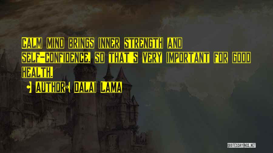 Dalai Lama Quotes: Calm Mind Brings Inner Strength And Self-confidence, So That's Very Important For Good Health.