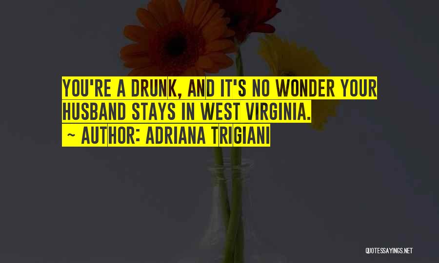Adriana Trigiani Quotes: You're A Drunk, And It's No Wonder Your Husband Stays In West Virginia.