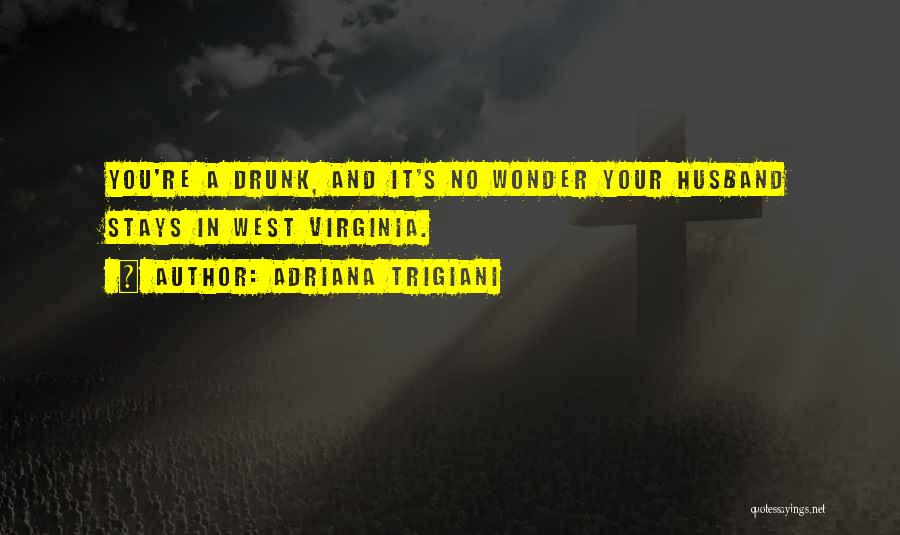Adriana Trigiani Quotes: You're A Drunk, And It's No Wonder Your Husband Stays In West Virginia.