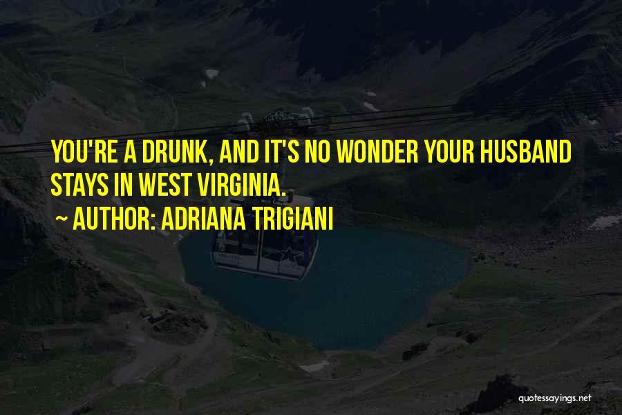 Adriana Trigiani Quotes: You're A Drunk, And It's No Wonder Your Husband Stays In West Virginia.