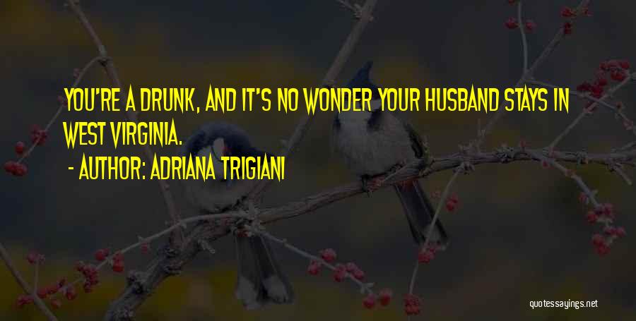 Adriana Trigiani Quotes: You're A Drunk, And It's No Wonder Your Husband Stays In West Virginia.