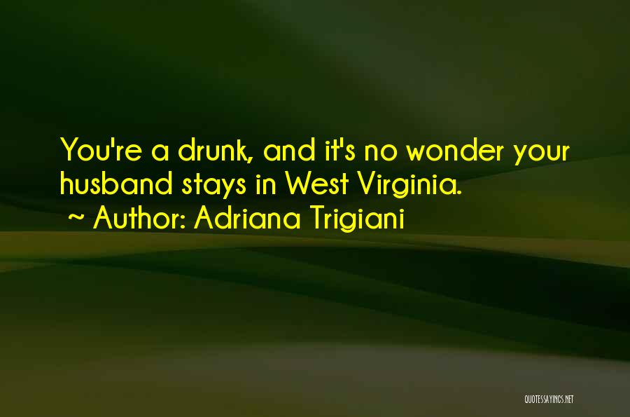 Adriana Trigiani Quotes: You're A Drunk, And It's No Wonder Your Husband Stays In West Virginia.