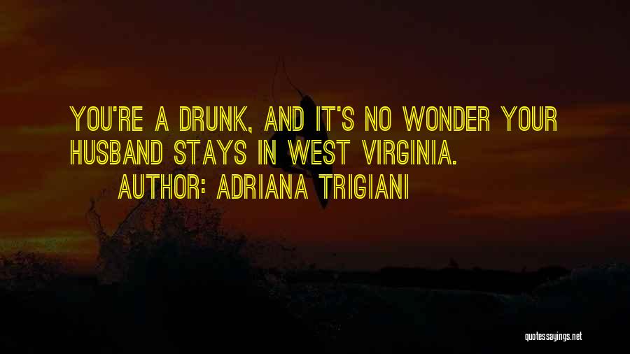 Adriana Trigiani Quotes: You're A Drunk, And It's No Wonder Your Husband Stays In West Virginia.