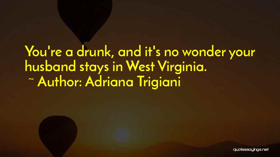 Adriana Trigiani Quotes: You're A Drunk, And It's No Wonder Your Husband Stays In West Virginia.