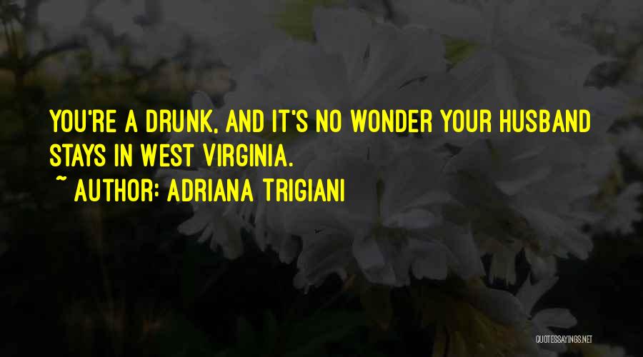 Adriana Trigiani Quotes: You're A Drunk, And It's No Wonder Your Husband Stays In West Virginia.
