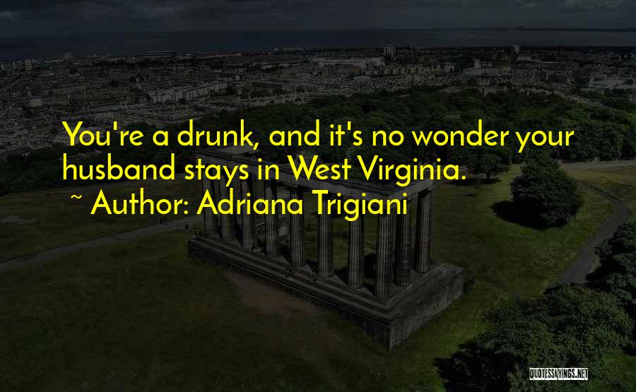Adriana Trigiani Quotes: You're A Drunk, And It's No Wonder Your Husband Stays In West Virginia.
