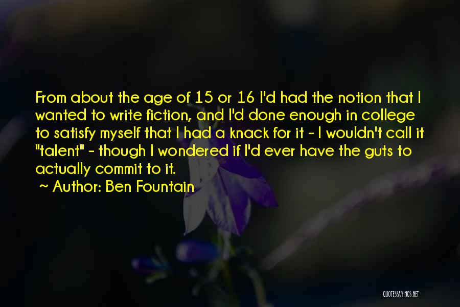 Ben Fountain Quotes: From About The Age Of 15 Or 16 I'd Had The Notion That I Wanted To Write Fiction, And I'd