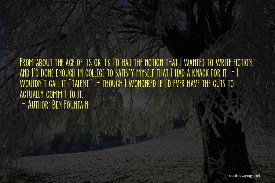Ben Fountain Quotes: From About The Age Of 15 Or 16 I'd Had The Notion That I Wanted To Write Fiction, And I'd