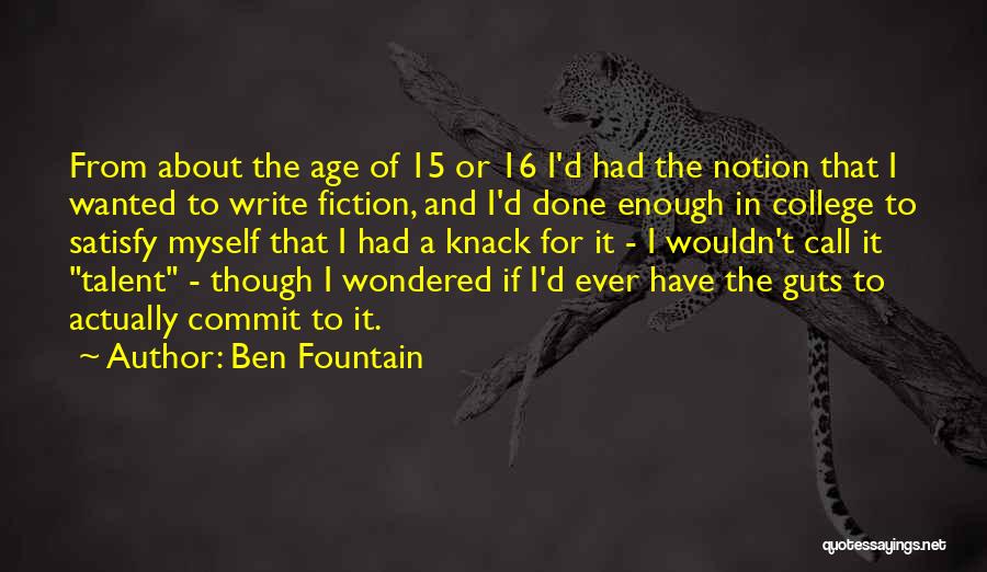 Ben Fountain Quotes: From About The Age Of 15 Or 16 I'd Had The Notion That I Wanted To Write Fiction, And I'd