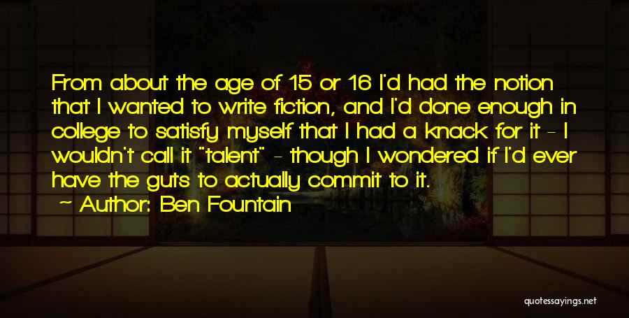 Ben Fountain Quotes: From About The Age Of 15 Or 16 I'd Had The Notion That I Wanted To Write Fiction, And I'd