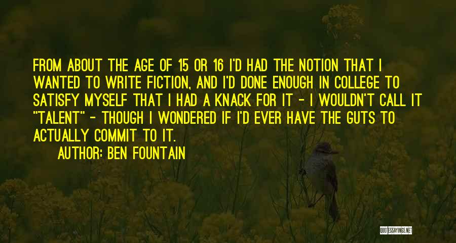 Ben Fountain Quotes: From About The Age Of 15 Or 16 I'd Had The Notion That I Wanted To Write Fiction, And I'd