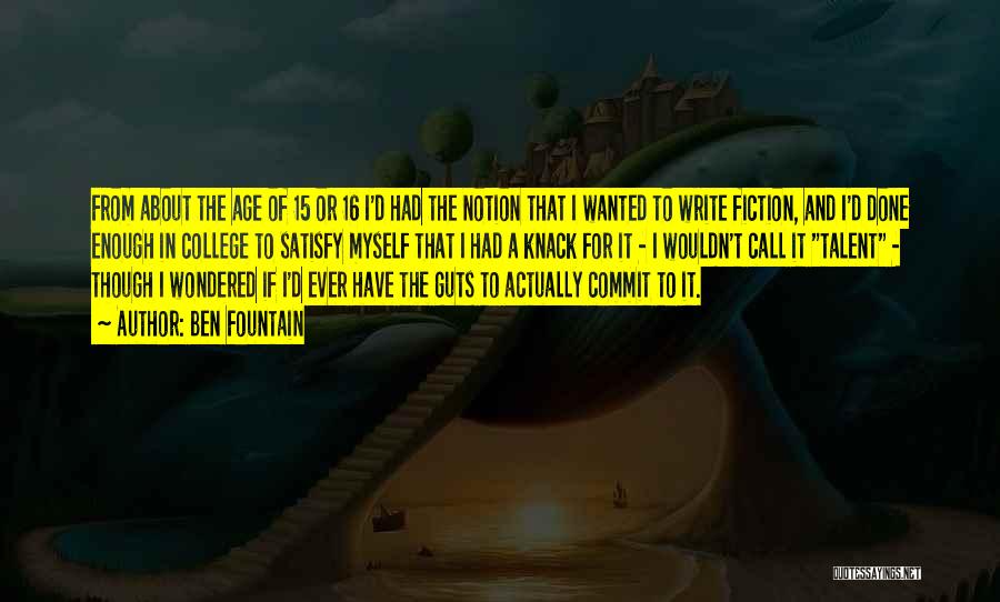 Ben Fountain Quotes: From About The Age Of 15 Or 16 I'd Had The Notion That I Wanted To Write Fiction, And I'd