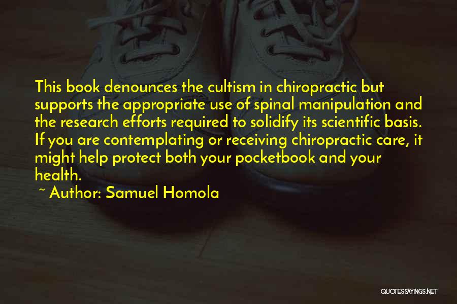 Samuel Homola Quotes: This Book Denounces The Cultism In Chiropractic But Supports The Appropriate Use Of Spinal Manipulation And The Research Efforts Required