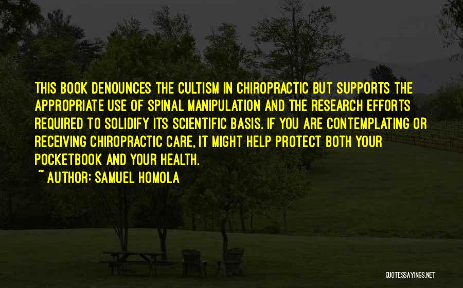 Samuel Homola Quotes: This Book Denounces The Cultism In Chiropractic But Supports The Appropriate Use Of Spinal Manipulation And The Research Efforts Required