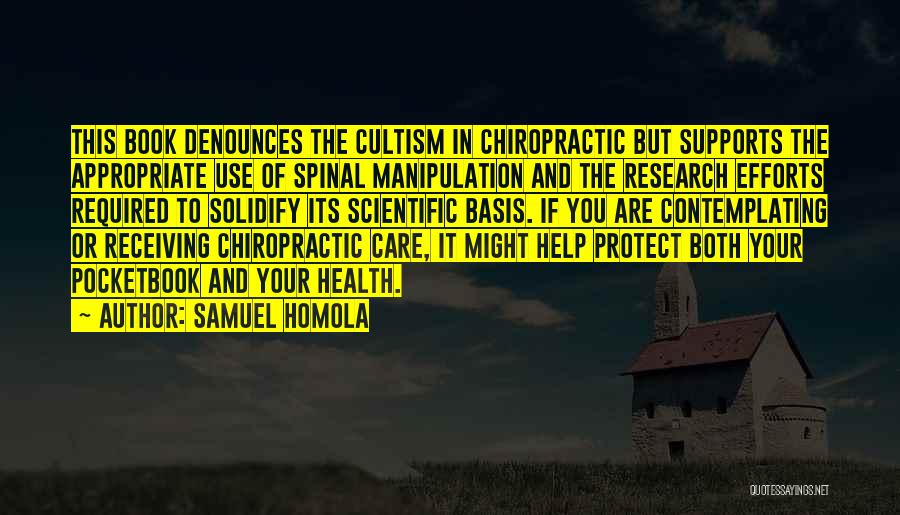 Samuel Homola Quotes: This Book Denounces The Cultism In Chiropractic But Supports The Appropriate Use Of Spinal Manipulation And The Research Efforts Required