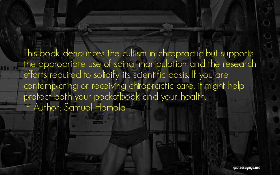 Samuel Homola Quotes: This Book Denounces The Cultism In Chiropractic But Supports The Appropriate Use Of Spinal Manipulation And The Research Efforts Required