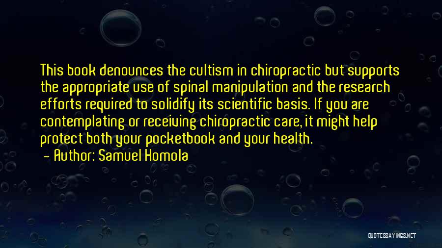 Samuel Homola Quotes: This Book Denounces The Cultism In Chiropractic But Supports The Appropriate Use Of Spinal Manipulation And The Research Efforts Required