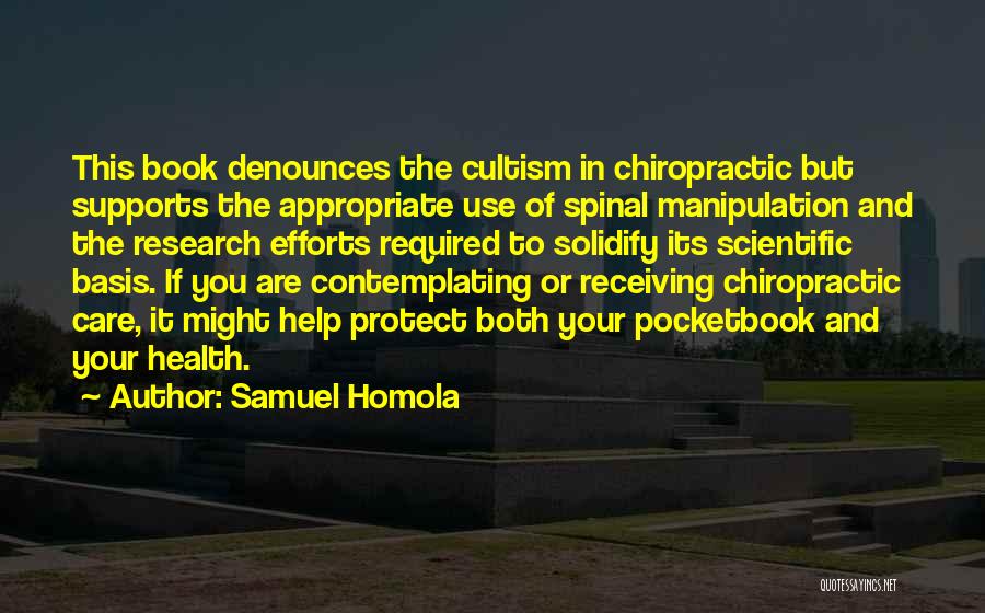 Samuel Homola Quotes: This Book Denounces The Cultism In Chiropractic But Supports The Appropriate Use Of Spinal Manipulation And The Research Efforts Required