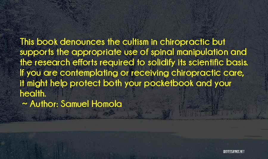 Samuel Homola Quotes: This Book Denounces The Cultism In Chiropractic But Supports The Appropriate Use Of Spinal Manipulation And The Research Efforts Required