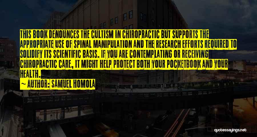 Samuel Homola Quotes: This Book Denounces The Cultism In Chiropractic But Supports The Appropriate Use Of Spinal Manipulation And The Research Efforts Required