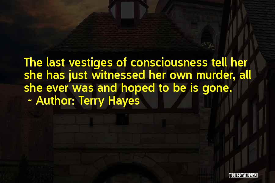Terry Hayes Quotes: The Last Vestiges Of Consciousness Tell Her She Has Just Witnessed Her Own Murder, All She Ever Was And Hoped