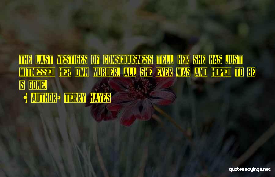 Terry Hayes Quotes: The Last Vestiges Of Consciousness Tell Her She Has Just Witnessed Her Own Murder, All She Ever Was And Hoped