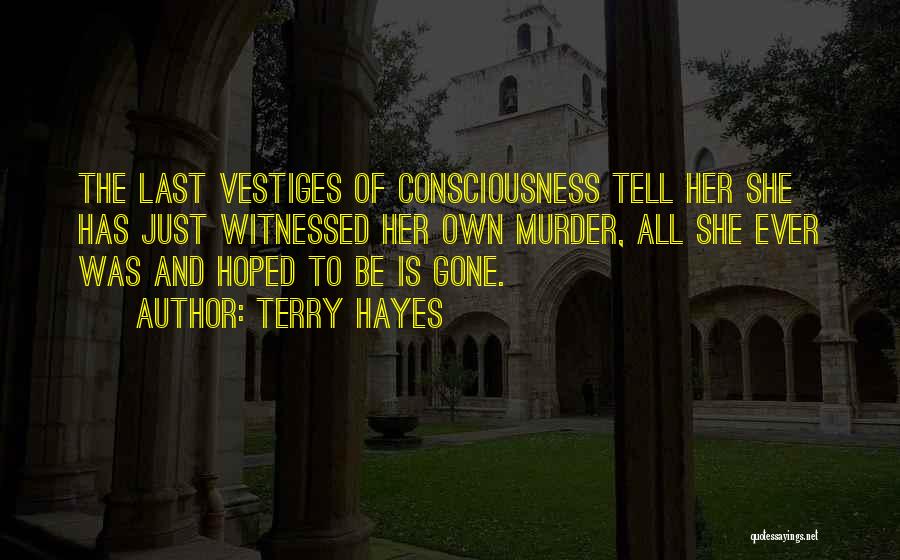 Terry Hayes Quotes: The Last Vestiges Of Consciousness Tell Her She Has Just Witnessed Her Own Murder, All She Ever Was And Hoped