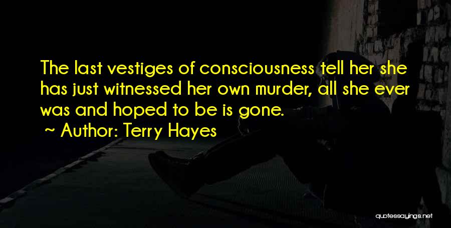 Terry Hayes Quotes: The Last Vestiges Of Consciousness Tell Her She Has Just Witnessed Her Own Murder, All She Ever Was And Hoped