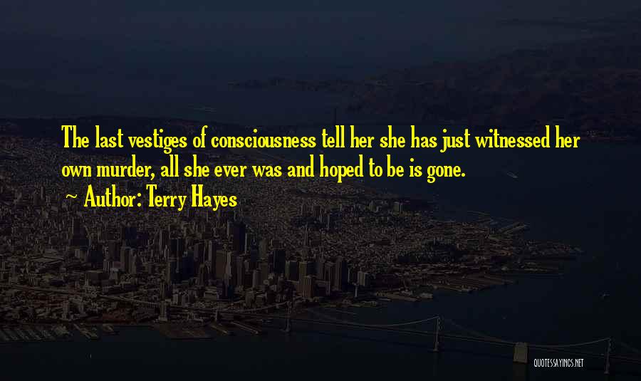Terry Hayes Quotes: The Last Vestiges Of Consciousness Tell Her She Has Just Witnessed Her Own Murder, All She Ever Was And Hoped