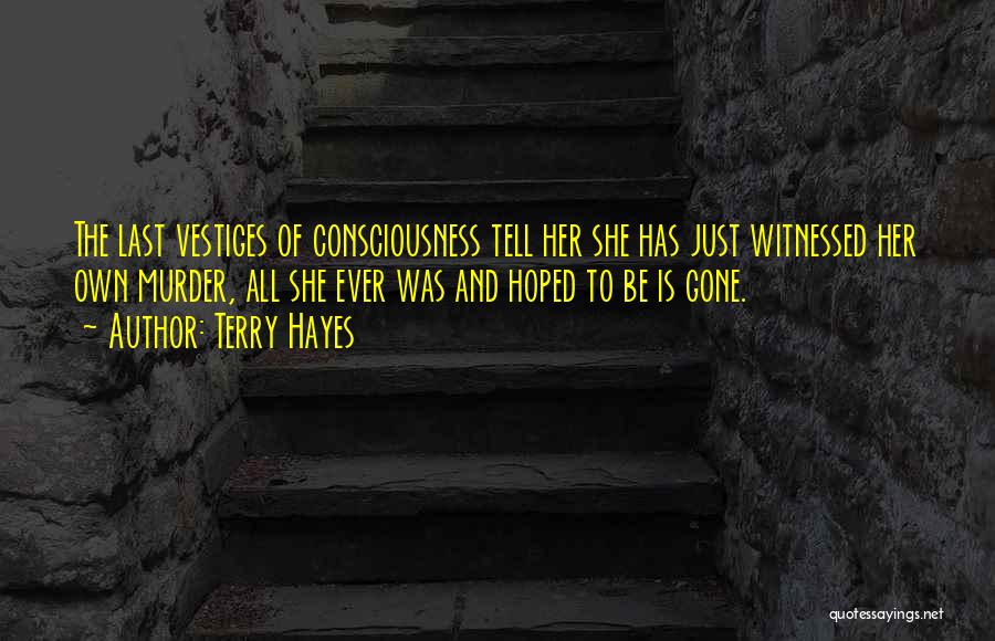 Terry Hayes Quotes: The Last Vestiges Of Consciousness Tell Her She Has Just Witnessed Her Own Murder, All She Ever Was And Hoped