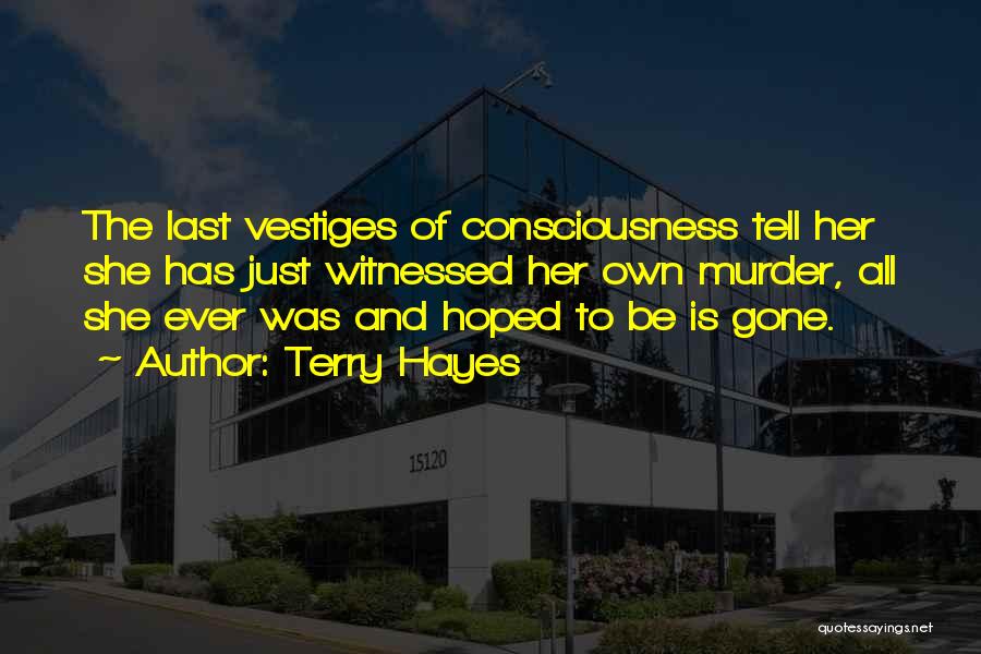 Terry Hayes Quotes: The Last Vestiges Of Consciousness Tell Her She Has Just Witnessed Her Own Murder, All She Ever Was And Hoped