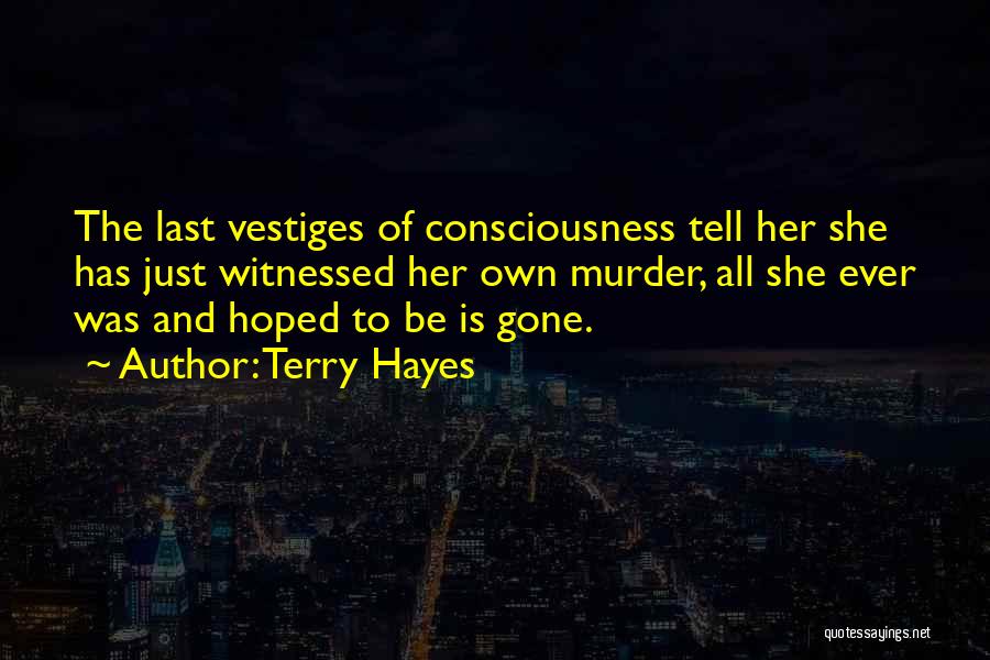 Terry Hayes Quotes: The Last Vestiges Of Consciousness Tell Her She Has Just Witnessed Her Own Murder, All She Ever Was And Hoped