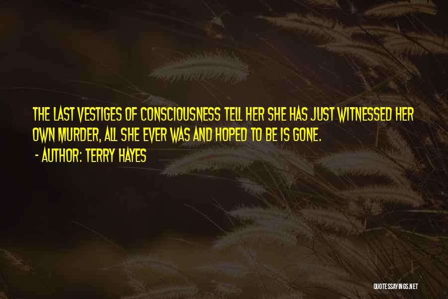 Terry Hayes Quotes: The Last Vestiges Of Consciousness Tell Her She Has Just Witnessed Her Own Murder, All She Ever Was And Hoped