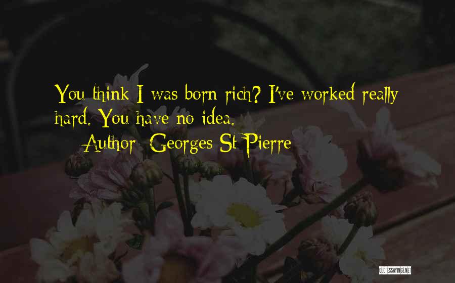 Georges St-Pierre Quotes: You Think I Was Born Rich? I've Worked Really Hard. You Have No Idea.