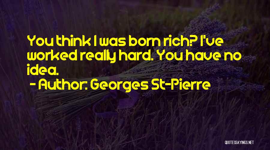 Georges St-Pierre Quotes: You Think I Was Born Rich? I've Worked Really Hard. You Have No Idea.